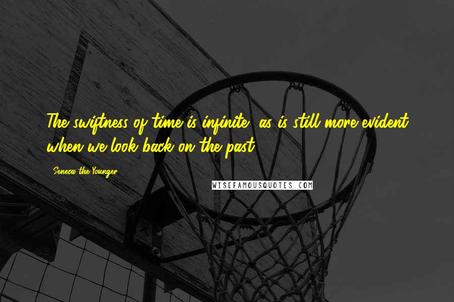 Seneca The Younger Quotes: The swiftness of time is infinite, as is still more evident when we look back on the past.