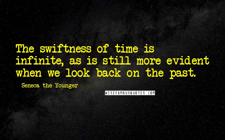 Seneca The Younger Quotes: The swiftness of time is infinite, as is still more evident when we look back on the past.