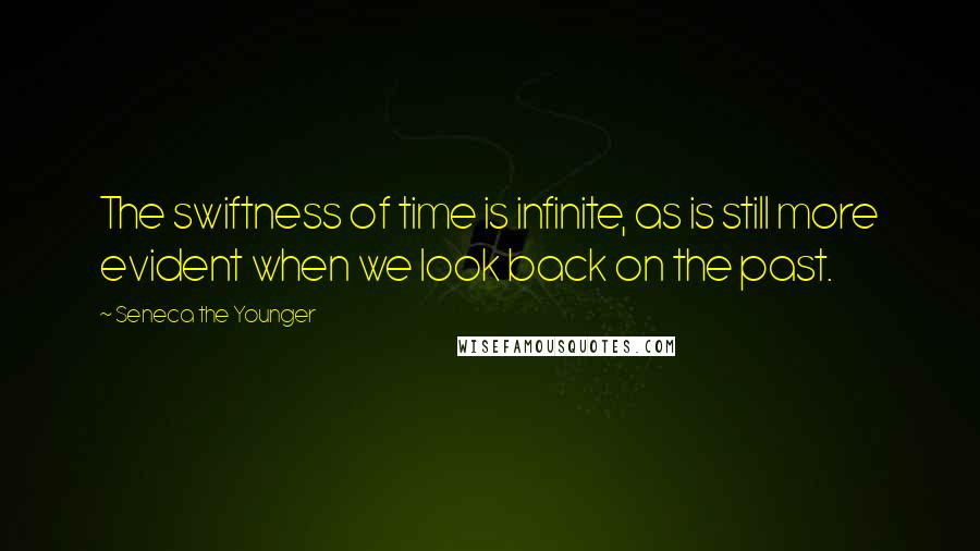 Seneca The Younger Quotes: The swiftness of time is infinite, as is still more evident when we look back on the past.