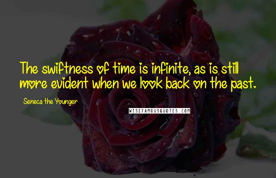 Seneca The Younger Quotes: The swiftness of time is infinite, as is still more evident when we look back on the past.