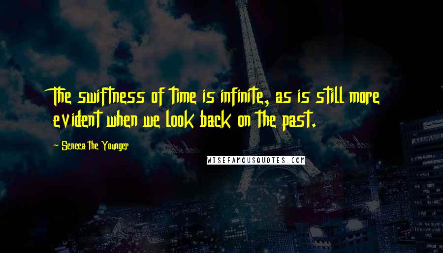 Seneca The Younger Quotes: The swiftness of time is infinite, as is still more evident when we look back on the past.