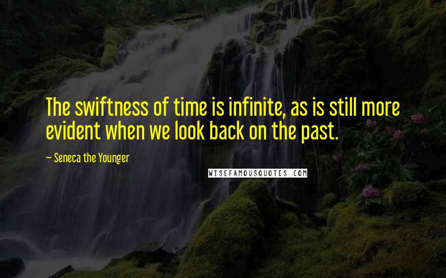 Seneca The Younger Quotes: The swiftness of time is infinite, as is still more evident when we look back on the past.