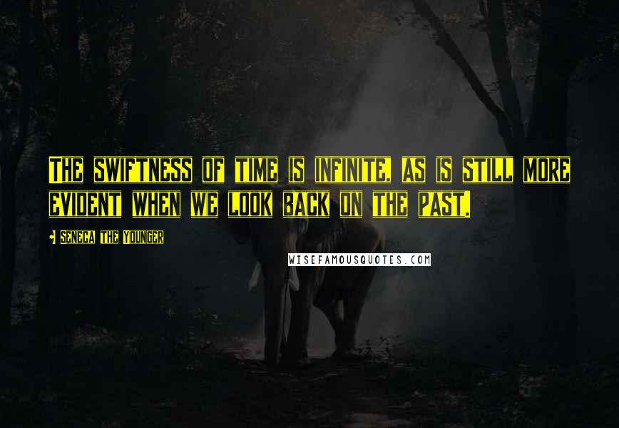 Seneca The Younger Quotes: The swiftness of time is infinite, as is still more evident when we look back on the past.