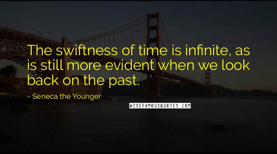 Seneca The Younger Quotes: The swiftness of time is infinite, as is still more evident when we look back on the past.