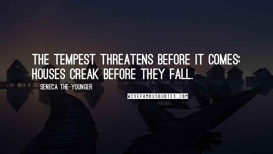 Seneca The Younger Quotes: The tempest threatens before it comes; houses creak before they fall.