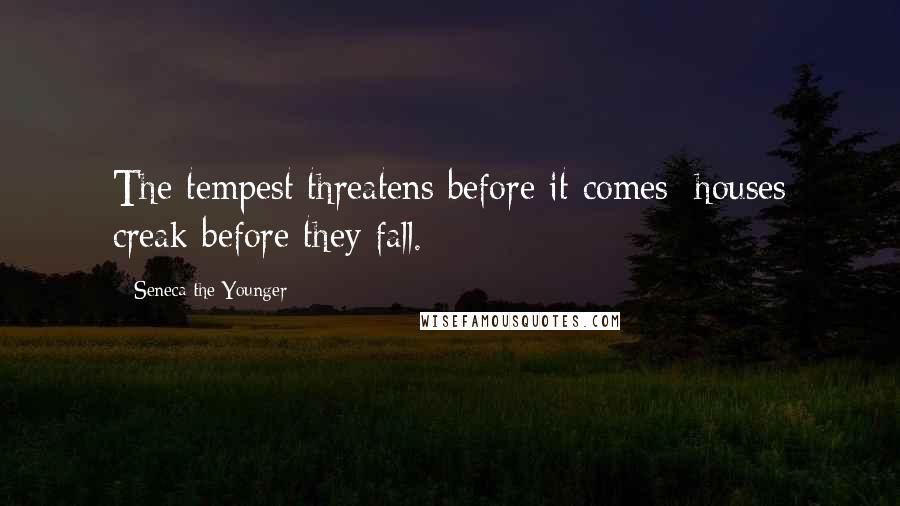 Seneca The Younger Quotes: The tempest threatens before it comes; houses creak before they fall.