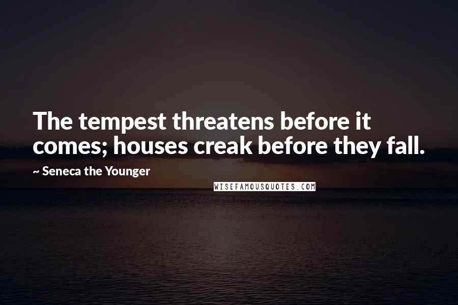 Seneca The Younger Quotes: The tempest threatens before it comes; houses creak before they fall.