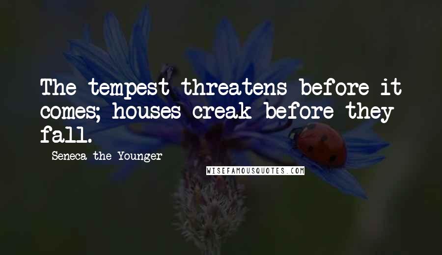 Seneca The Younger Quotes: The tempest threatens before it comes; houses creak before they fall.