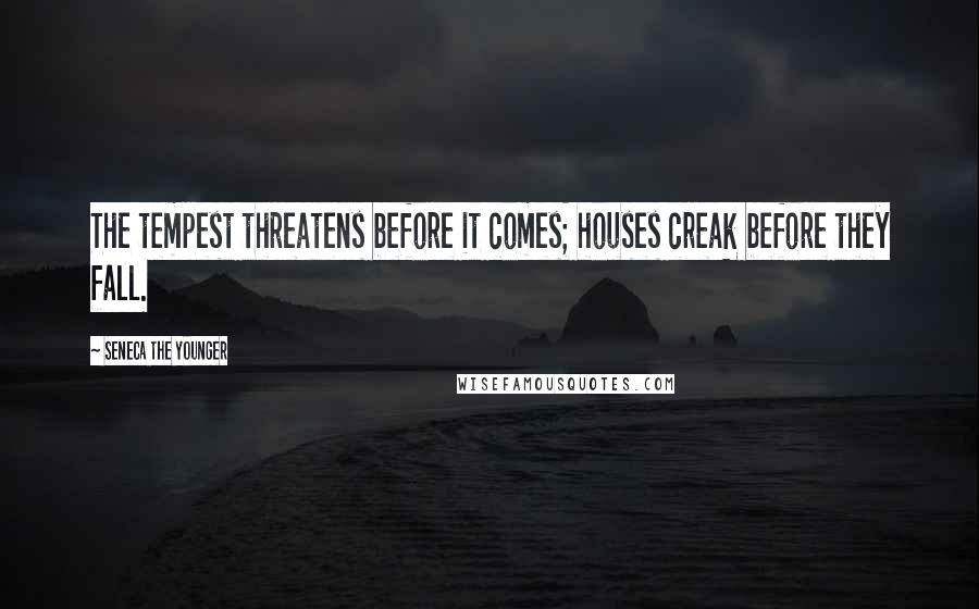 Seneca The Younger Quotes: The tempest threatens before it comes; houses creak before they fall.