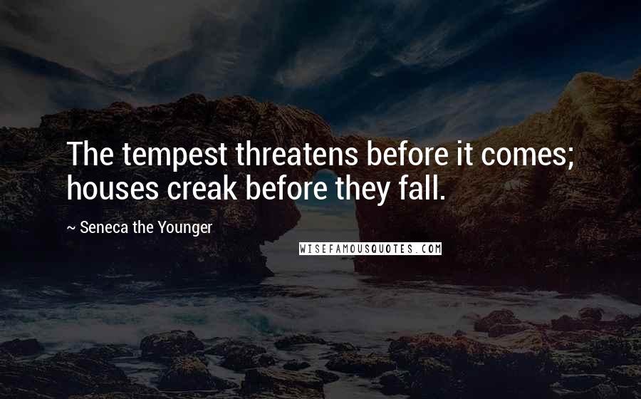 Seneca The Younger Quotes: The tempest threatens before it comes; houses creak before they fall.