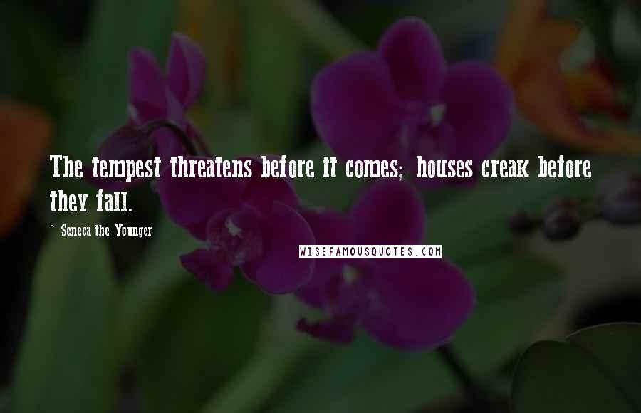 Seneca The Younger Quotes: The tempest threatens before it comes; houses creak before they fall.
