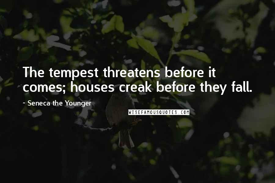 Seneca The Younger Quotes: The tempest threatens before it comes; houses creak before they fall.
