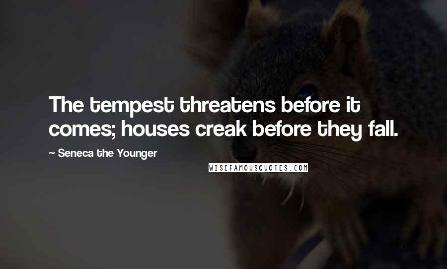 Seneca The Younger Quotes: The tempest threatens before it comes; houses creak before they fall.