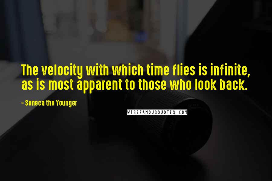 Seneca The Younger Quotes: The velocity with which time flies is infinite, as is most apparent to those who look back.