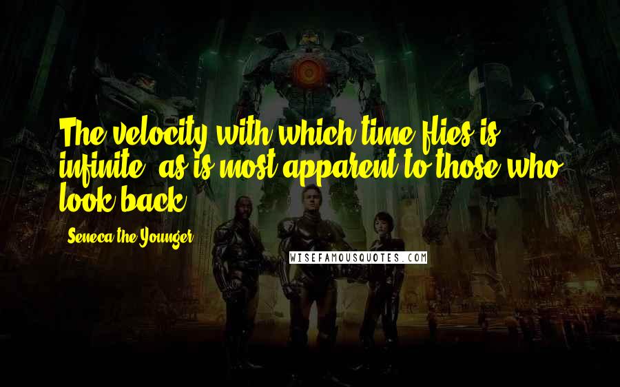 Seneca The Younger Quotes: The velocity with which time flies is infinite, as is most apparent to those who look back.