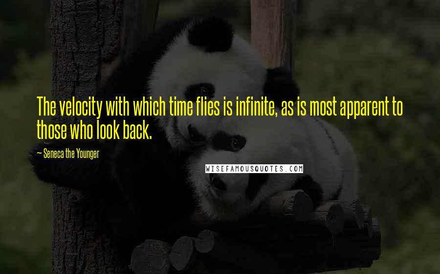 Seneca The Younger Quotes: The velocity with which time flies is infinite, as is most apparent to those who look back.