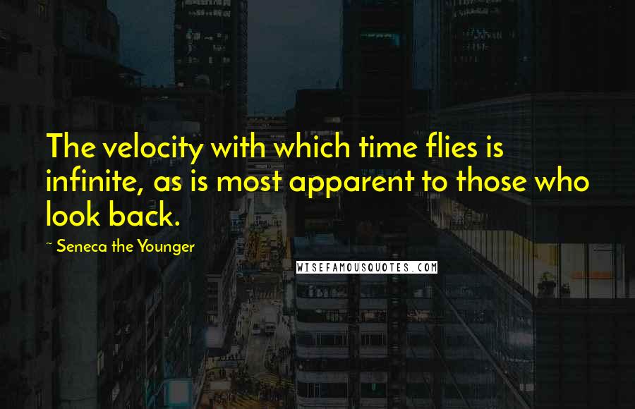 Seneca The Younger Quotes: The velocity with which time flies is infinite, as is most apparent to those who look back.