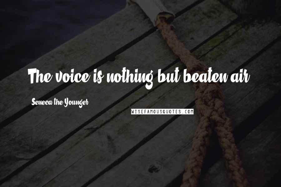 Seneca The Younger Quotes: The voice is nothing but beaten air.