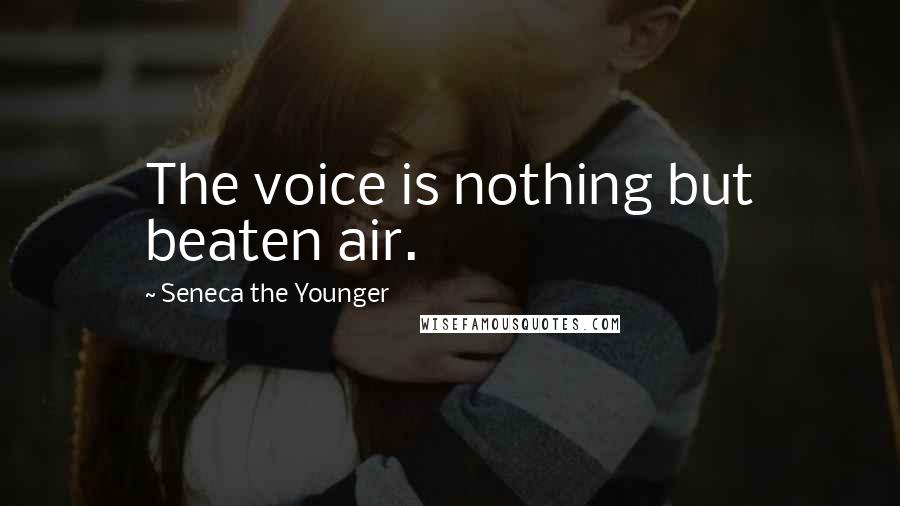 Seneca The Younger Quotes: The voice is nothing but beaten air.