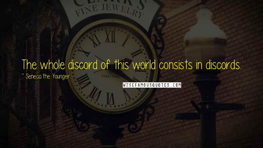 Seneca The Younger Quotes: The whole discord of this world consists in discords.