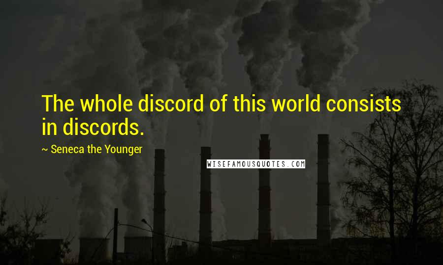 Seneca The Younger Quotes: The whole discord of this world consists in discords.