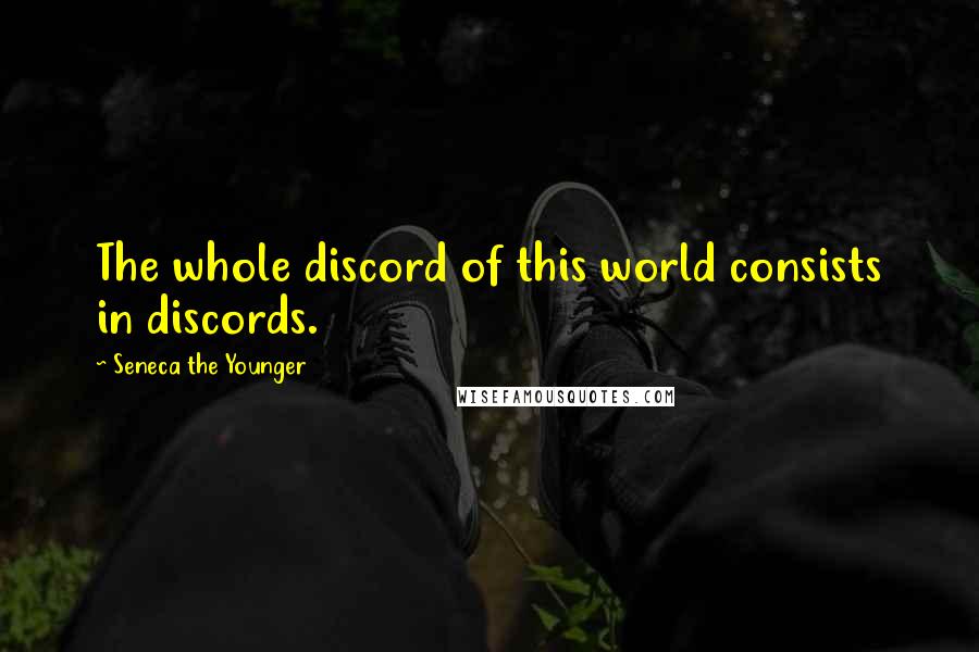 Seneca The Younger Quotes: The whole discord of this world consists in discords.