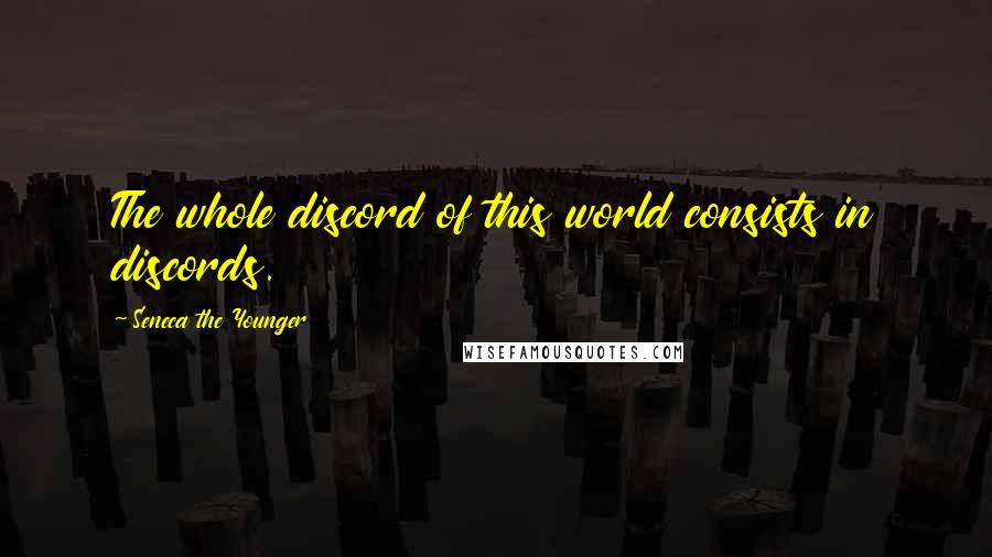 Seneca The Younger Quotes: The whole discord of this world consists in discords.