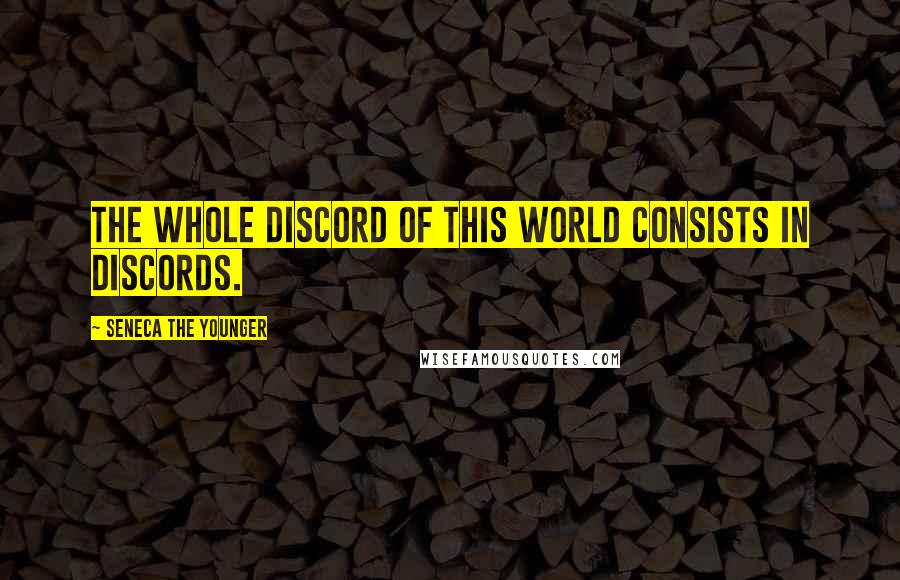 Seneca The Younger Quotes: The whole discord of this world consists in discords.