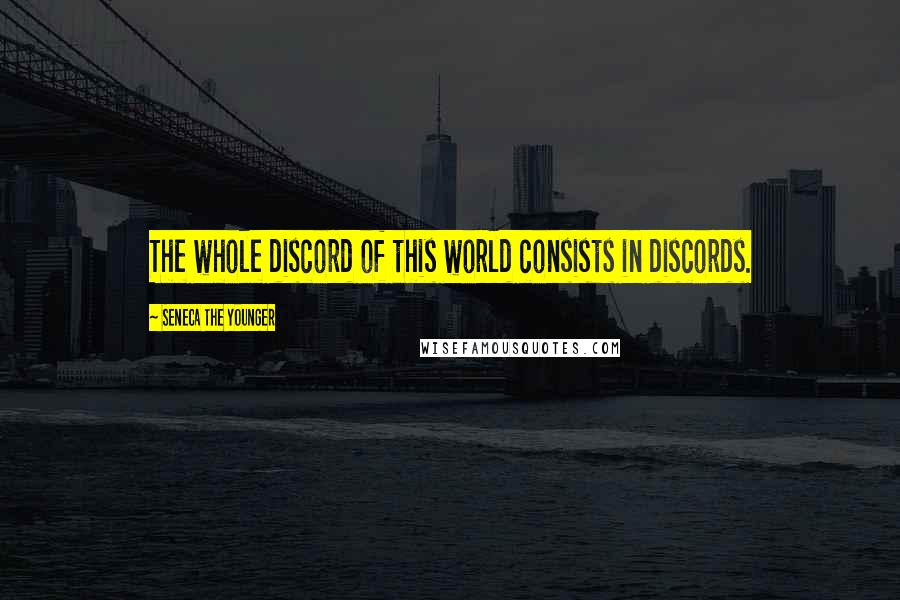Seneca The Younger Quotes: The whole discord of this world consists in discords.