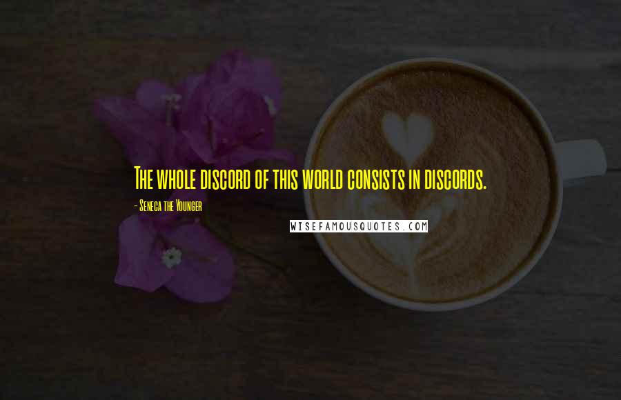 Seneca The Younger Quotes: The whole discord of this world consists in discords.