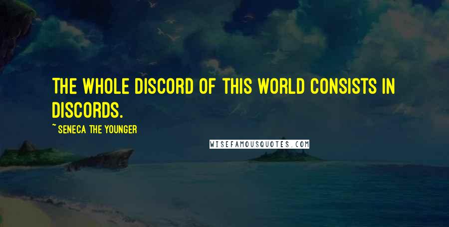 Seneca The Younger Quotes: The whole discord of this world consists in discords.