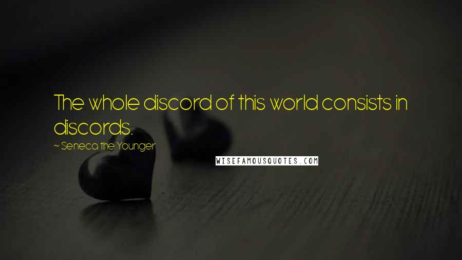 Seneca The Younger Quotes: The whole discord of this world consists in discords.