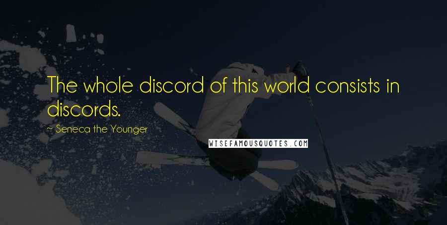 Seneca The Younger Quotes: The whole discord of this world consists in discords.