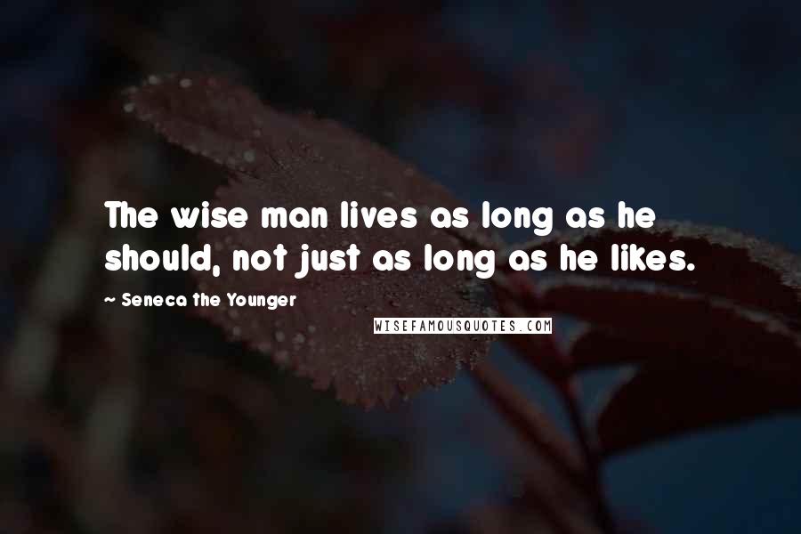 Seneca The Younger Quotes: The wise man lives as long as he should, not just as long as he likes.