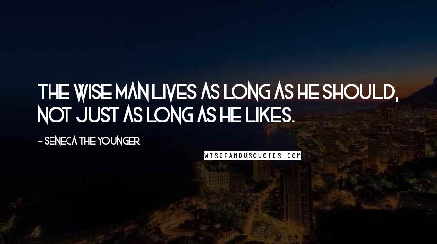 Seneca The Younger Quotes: The wise man lives as long as he should, not just as long as he likes.