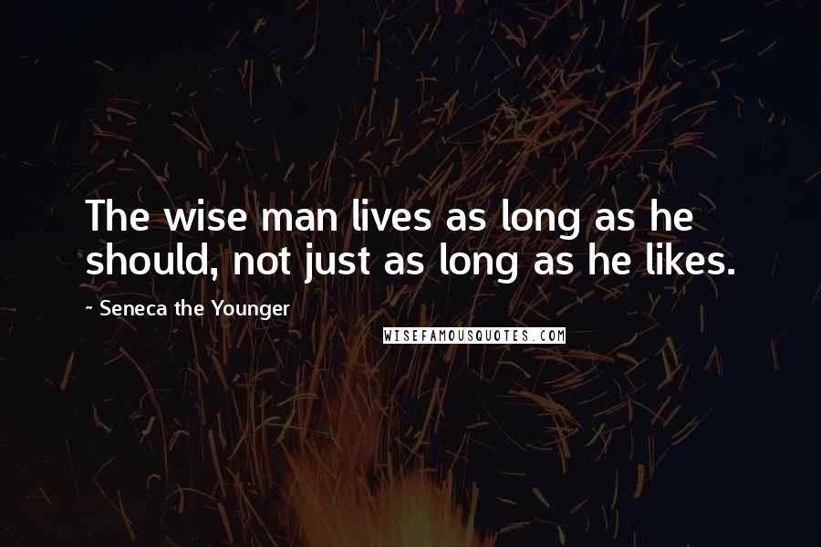 Seneca The Younger Quotes: The wise man lives as long as he should, not just as long as he likes.