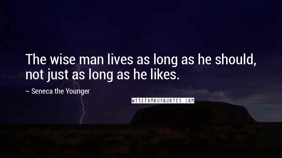 Seneca The Younger Quotes: The wise man lives as long as he should, not just as long as he likes.