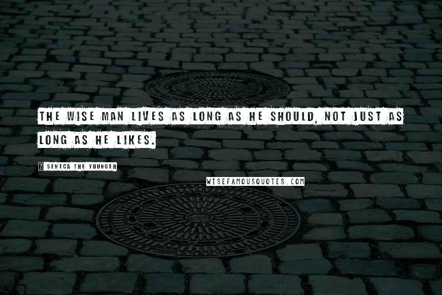 Seneca The Younger Quotes: The wise man lives as long as he should, not just as long as he likes.