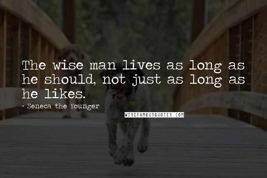 Seneca The Younger Quotes: The wise man lives as long as he should, not just as long as he likes.