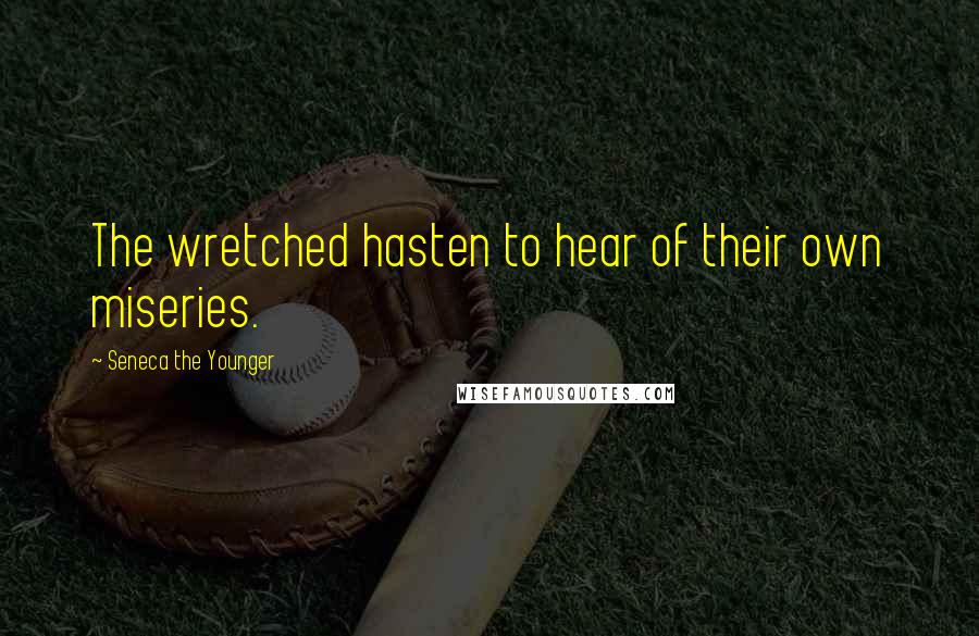 Seneca The Younger Quotes: The wretched hasten to hear of their own miseries.