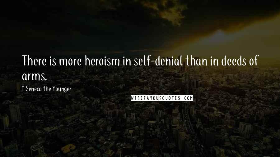 Seneca The Younger Quotes: There is more heroism in self-denial than in deeds of arms.