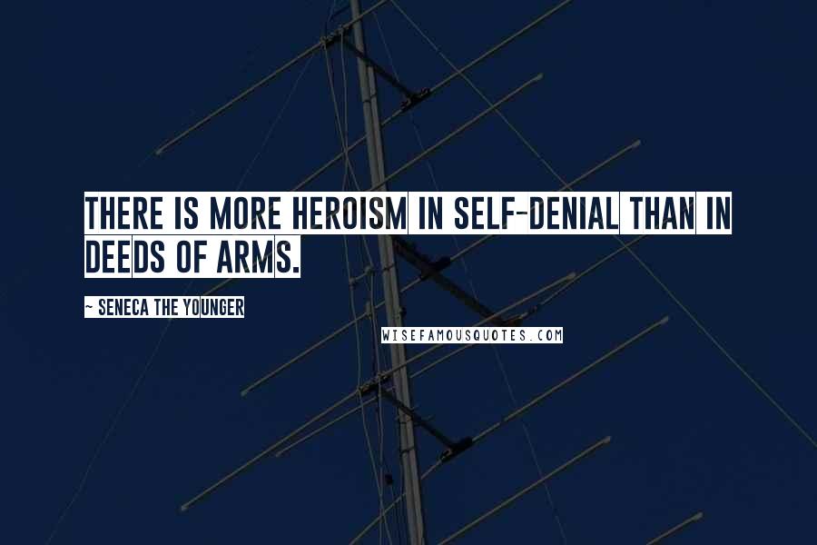 Seneca The Younger Quotes: There is more heroism in self-denial than in deeds of arms.