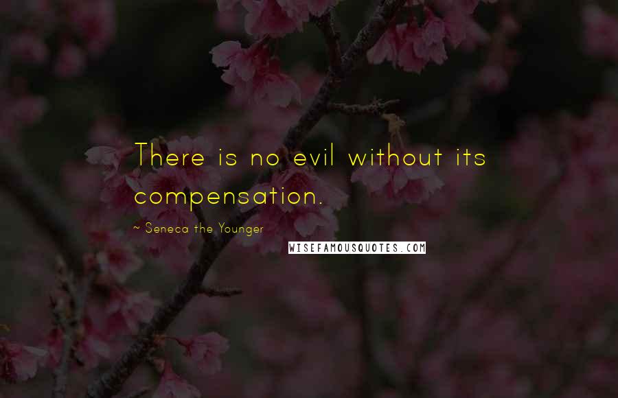 Seneca The Younger Quotes: There is no evil without its compensation.