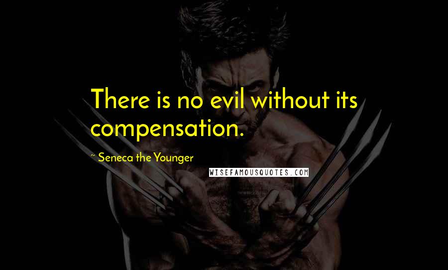 Seneca The Younger Quotes: There is no evil without its compensation.