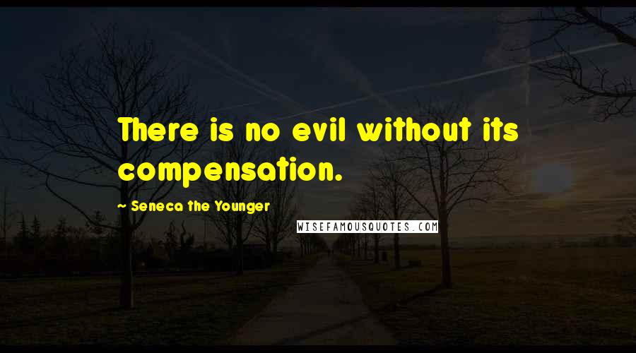Seneca The Younger Quotes: There is no evil without its compensation.