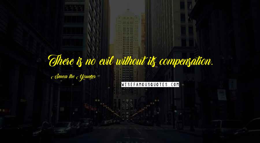 Seneca The Younger Quotes: There is no evil without its compensation.