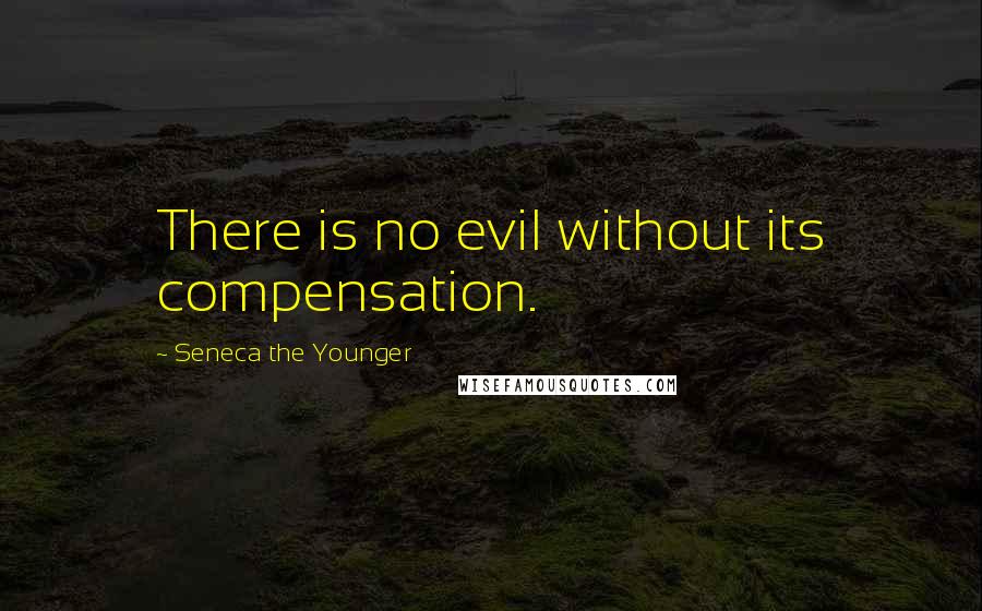 Seneca The Younger Quotes: There is no evil without its compensation.