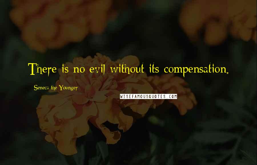 Seneca The Younger Quotes: There is no evil without its compensation.