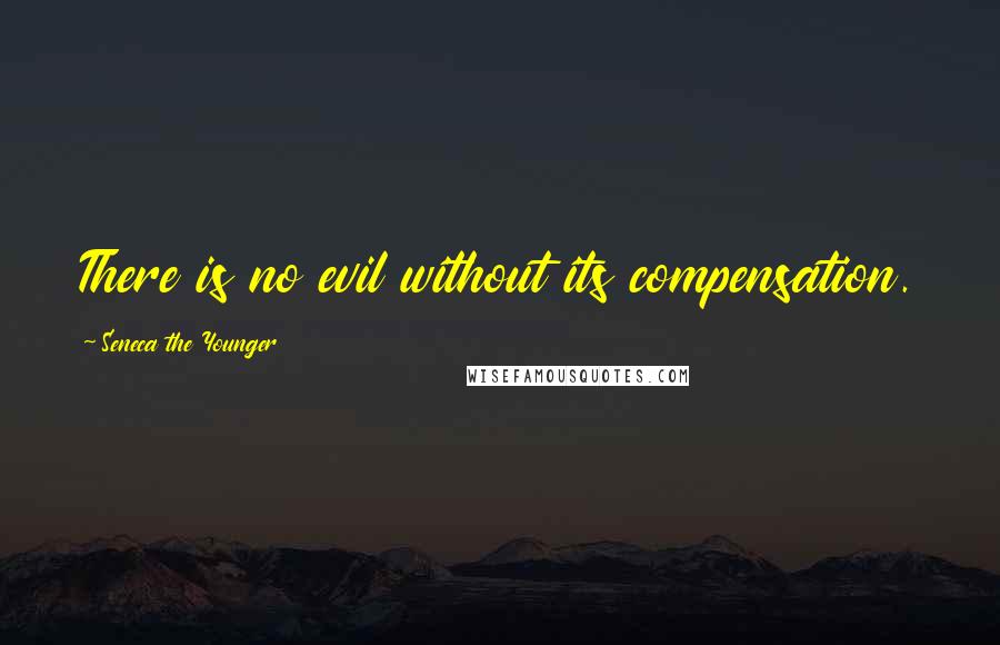 Seneca The Younger Quotes: There is no evil without its compensation.