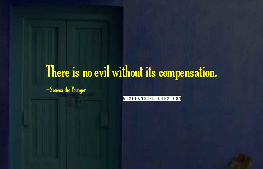 Seneca The Younger Quotes: There is no evil without its compensation.